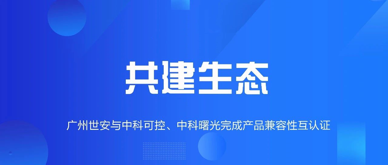 共建生態(tài) | 全面推動自主可控，世安與中科可控、中科曙光完成兼容性互認(rèn)證！