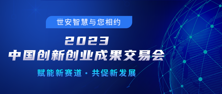 邀請(qǐng)函｜世安智慧邀您相聚2023中國(guó)創(chuàng)新創(chuàng)業(yè)成果交易會(huì)！