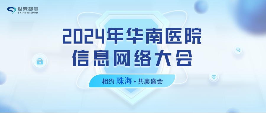 相約珠海｜世安智慧邀您共聚2024年華南醫(yī)院信息網(wǎng)絡(luò)大會(huì)！